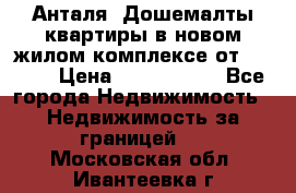 Анталя, Дошемалты квартиры в новом жилом комплексе от 39000$ › Цена ­ 2 482 000 - Все города Недвижимость » Недвижимость за границей   . Московская обл.,Ивантеевка г.